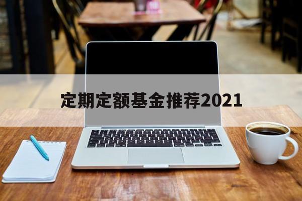 定期定额基金推荐2021(定期定额的基金投资方式,怎么操作)