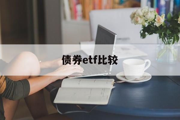 债券etf比较(债券etf指数型产品)